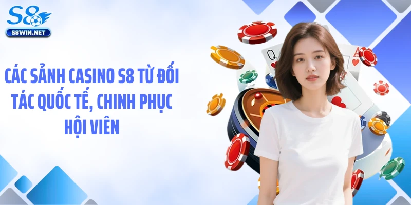 Các sảnh casino S8 từ đối tác quốc tế, chinh phục hội viên