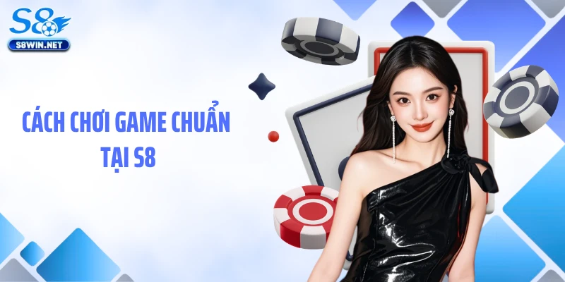Cách chơi game chuẩn tại S8