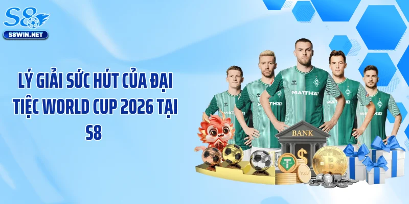 Lý giải sức hút của đại tiệc World Cup 2026 tại S8 